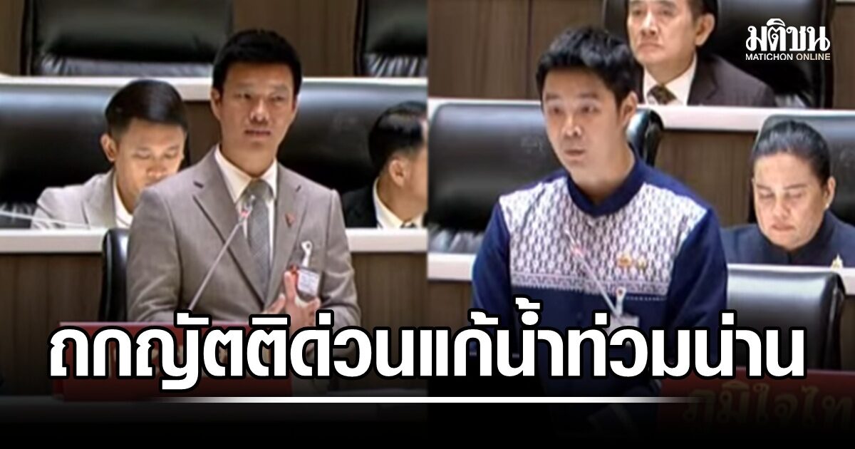 สภาฯ ถกญัตติด่วนแก้น้ำท่วมน่าน สส.ฝ่ายค้าน-รบ. ลุกหารือ เท้ง ชี้ ต้องบูรณาการแก้ปัญหา