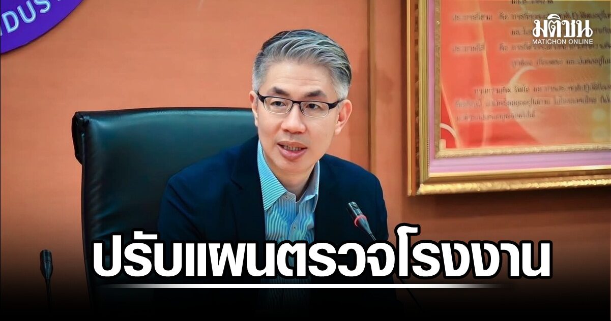ก.อุตฯ ปรับแผนตรวจโรงงานเชิงรุก ฟัน 767 โรงงาน คืนพื้นที่ศก.ให้ผู้ประกอบการดีกว่าพันล้านบาท