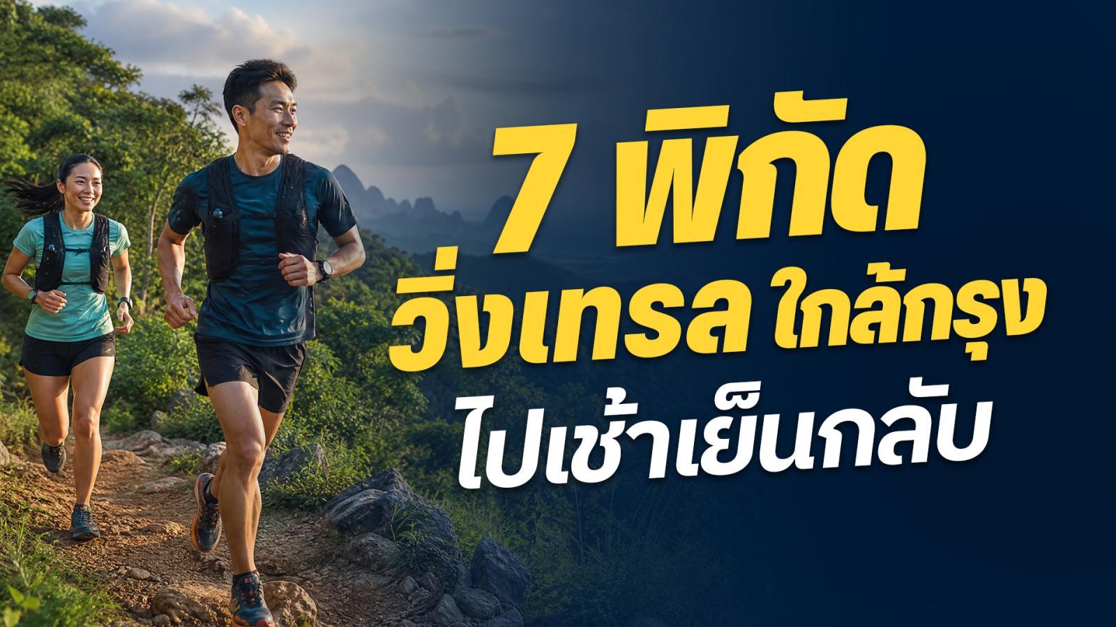 7 พิกัด วิ่งเทรล ใกล้เมืองกรุง ไปเช้าเย็นกลับ หยุดน้อย ก็ลุยได้