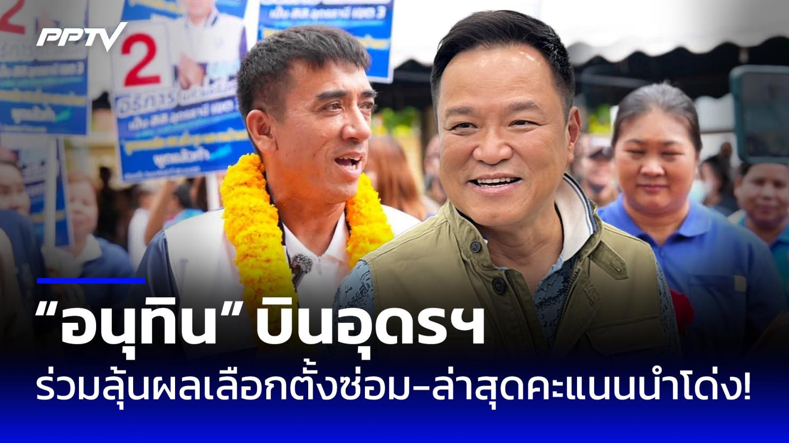 “อนุทิน” บินอุดรฯ ร่วมลุ้นผลเลือกตั้งซ่อม สส.เขต 3 ล่าสุดคะแนนนำโด่ง