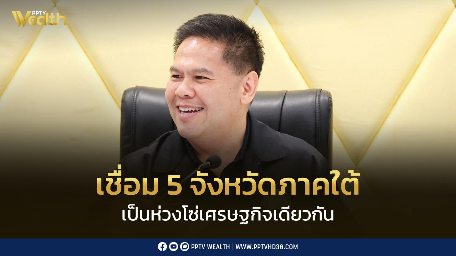 ไม่ใช่ต่างคนต่างโต! “วราวุธ” ปักหมุด 5 จังหวัดใต้เป็นห่วงโซ่เดียว