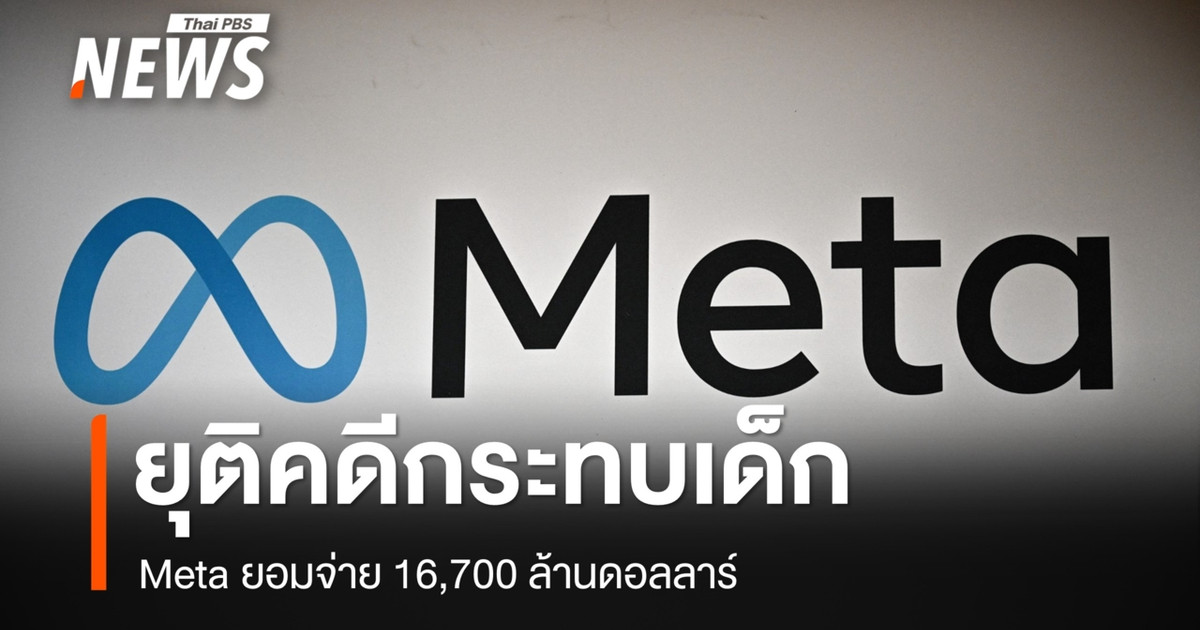 Meta ยอมจ่าย 16,700 ล้านดอลลาร์ ยุติคดีถูกกล่าวหากระทบเด็ก