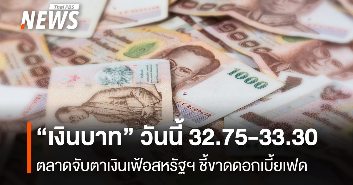 “เงินบาท” วันนี้ 32.75-33.30 ตลาดจับตาเงินเฟ้อสหรัฐฯ ชี้ขาดดอกเบี้ยเฟด