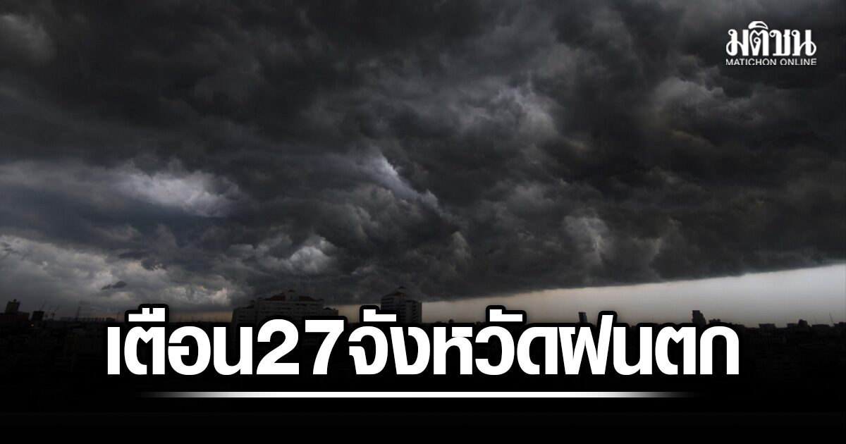 มรสุมกำลังแรงพาดผ่าน กรมอุตุฯ เตือน 27 จังหวัด ฝนตกหนัก กทม.โดนด้วย ระวังอันตรายจากฝนสะสม