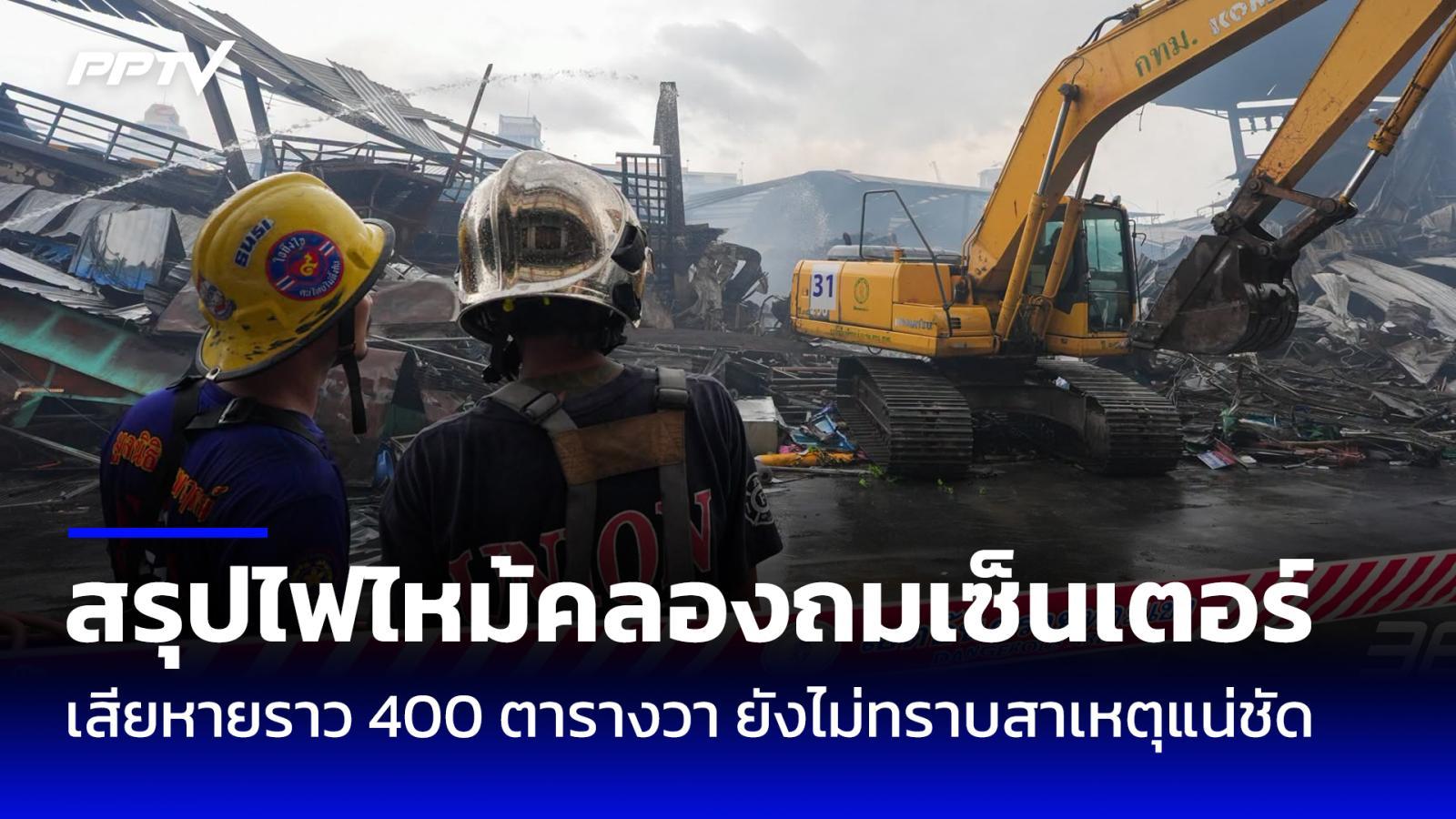 สรุปเหตุไฟไหม้คลองถมเซ็นเตอร์ เสียหาย 400 ตร.ว. ยังไม่ทราบสาเหตุแน่ชัด