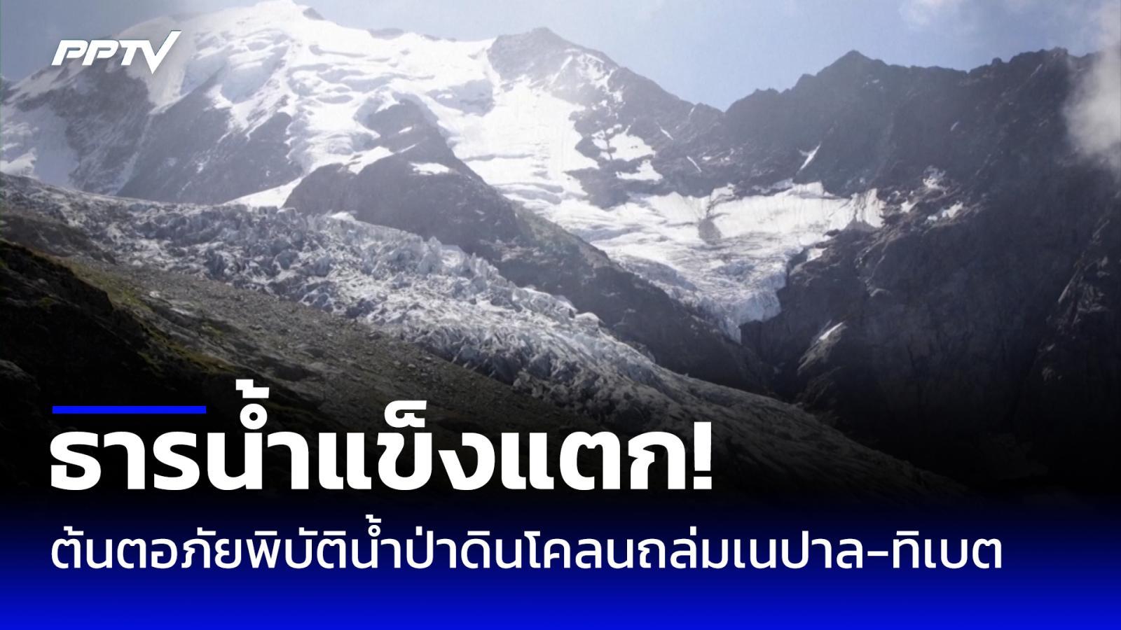 ธารน้ำแข็งแตก! ต้นตอภัยพิบัติน้ำป่าดินโคลนถล่ม ชายแดนเนปาล-ทิเบต