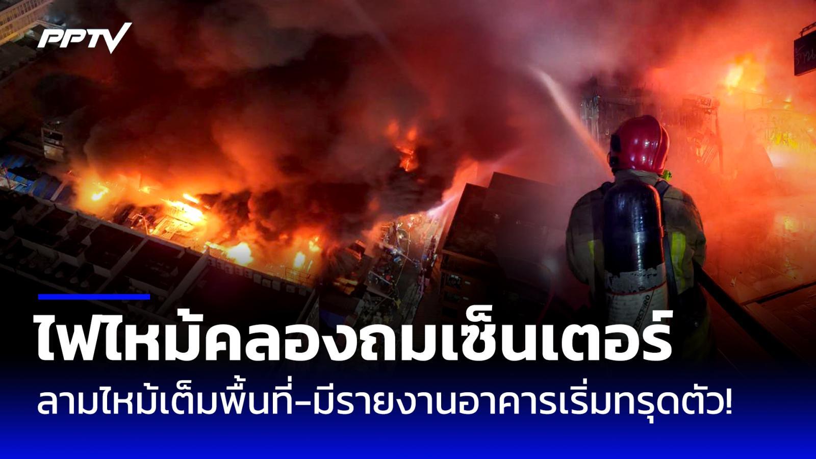 ไฟไหม้ "ตลาดคลองถมเซ็นเตอร์" ลามไหม้เต็มพื้นที่-มีรายงานอาคารเริ่มทรุดตัว