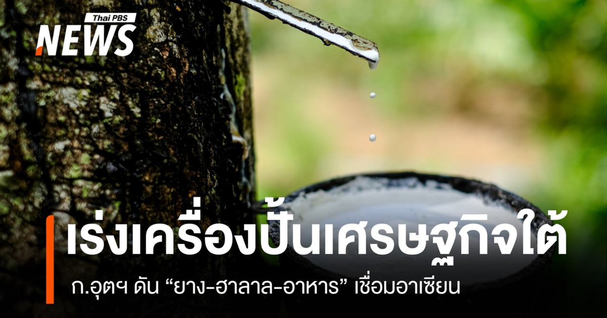 ปั้นเศรษฐกิจภาคใต้ ก.อุตฯ ดัน “ยาง-ฮาลาล-อาหาร” เชื่อมอาเซียน