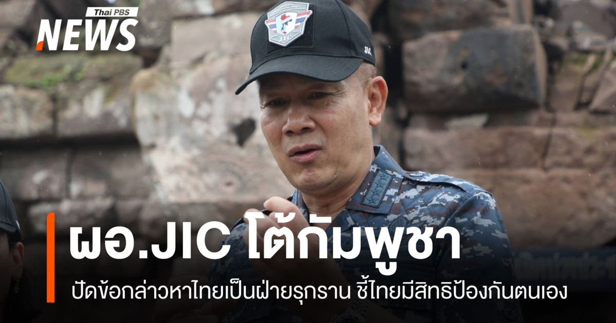 ผอ.JIC โต้กัมพูชา ปัดข้อกล่าวหาไทยรุกราน ชี้ไทยมีสิทธิป้องกันตนเอง
